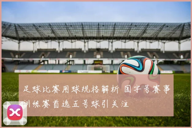 足球比赛用球规格解析 国字号赛事训练赛首选五号球引关注
