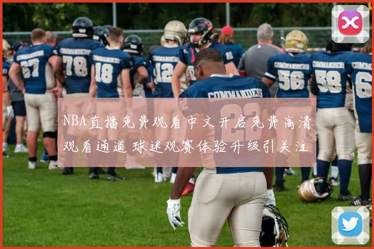 NBA直播免费观看中文开启免费高清观看通道 球迷观赛体验升级引关注