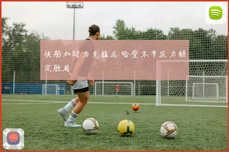 快船加时力克猛龙 哈登末节发力锁定胜局