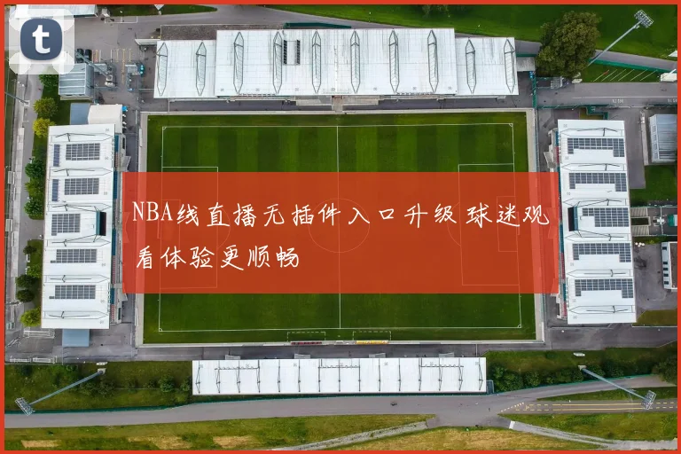 NBA线直播无插件入口升级 球迷观看体验更顺畅
