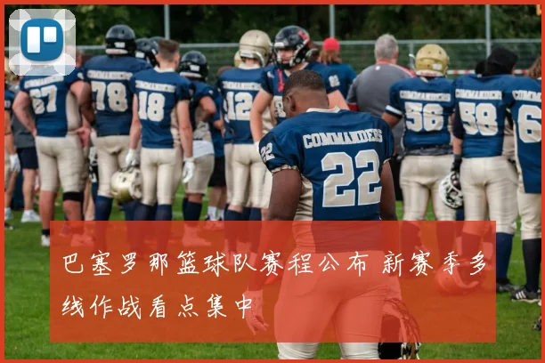 巴塞罗那篮球队赛程公布 新赛季多线作战看点集中