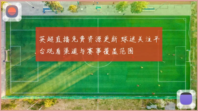 英超直播免费资源更新 球迷关注平台观看渠道与赛事覆盖范围