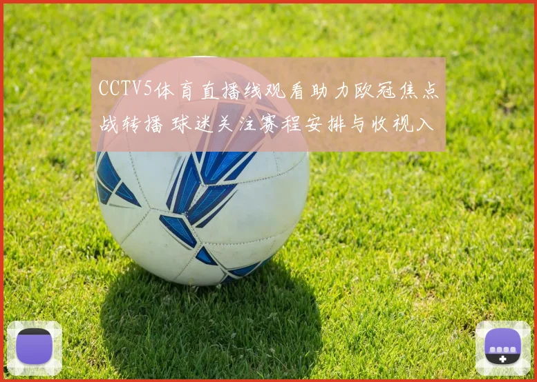 CCTV5体育直播线观看助力欧冠焦点战转播 球迷关注赛程安排与收视入口