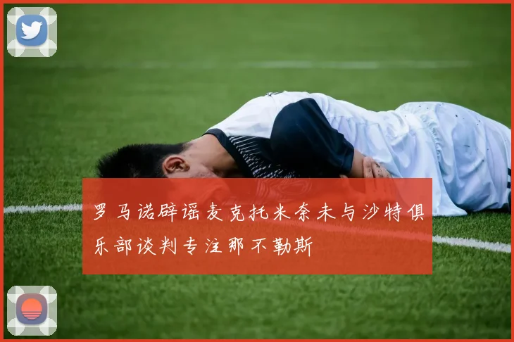 罗马诺辟谣麦克托米奈未与沙特俱乐部谈判专注那不勒斯