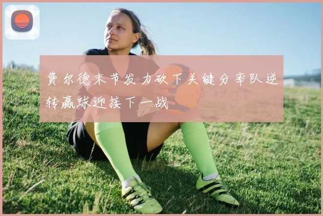 费尔德末节发力砍下关键分率队逆转赢球迎接下一战