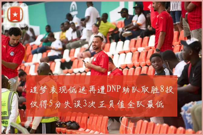 追梦表现低迷再遭DNP助队取胜8投仅得5分失误3次正负值全队最低