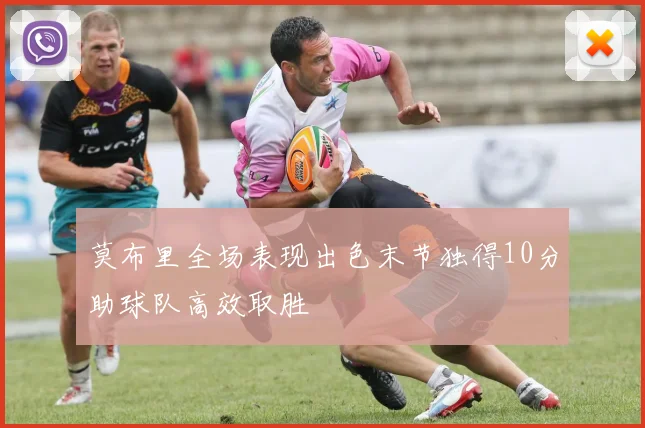 莫布里全场表现出色末节独得10分助球队高效取胜
