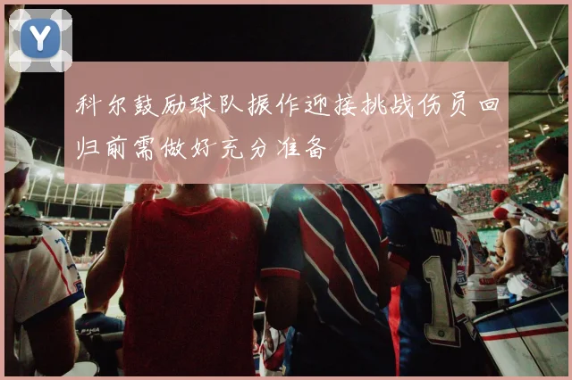 科尔鼓励球队振作迎接挑战伤员回归前需做好充分准备