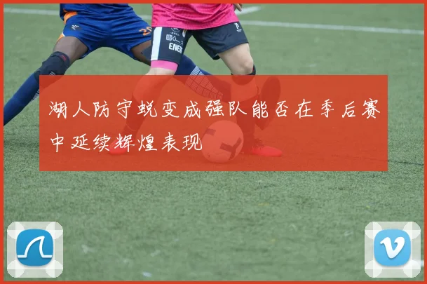 湖人防守蜕变成强队能否在季后赛中延续辉煌表现