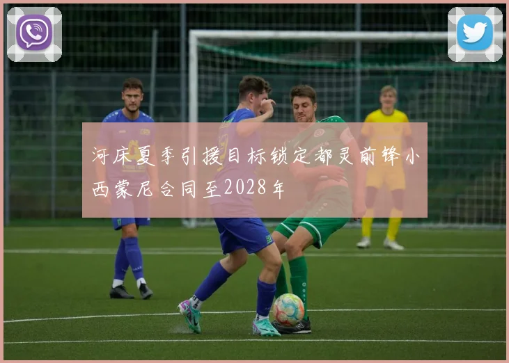 河床夏季引援目标锁定都灵前锋小西蒙尼合同至2028年