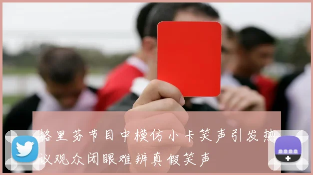 格里芬节目中模仿小卡笑声引发热议观众闭眼难辨真假笑声