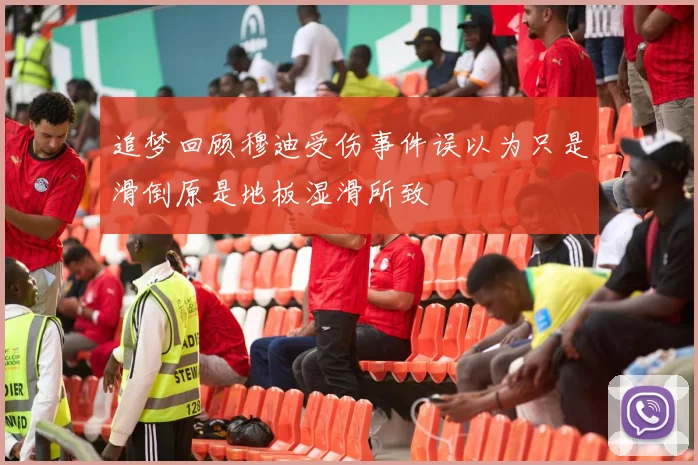 追梦回顾穆迪受伤事件误以为只是滑倒原是地板湿滑所致